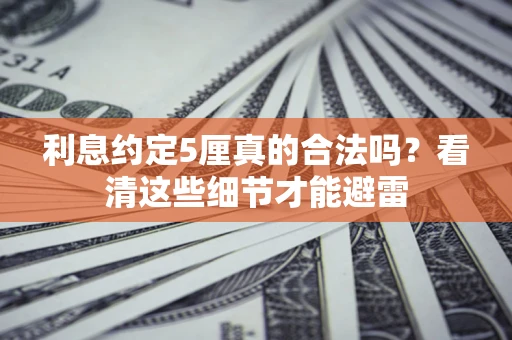 武汉利息约定5厘真的合法吗？看清这些细节才能避雷