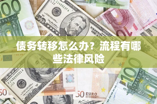 武汉债务转移怎么办？流程有哪些法律风险