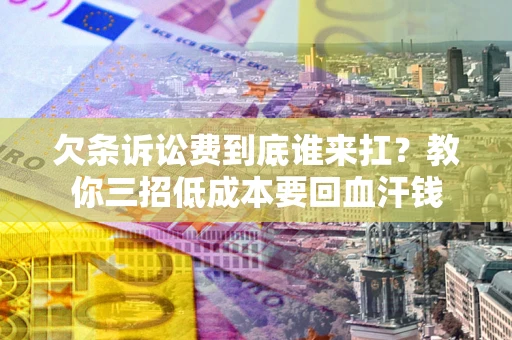 武汉欠条诉讼费到底谁来扛？教你三招低成本要回血汗钱