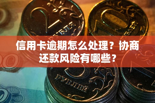 武汉信用卡逾期怎么处理？协商还款风险有哪些？